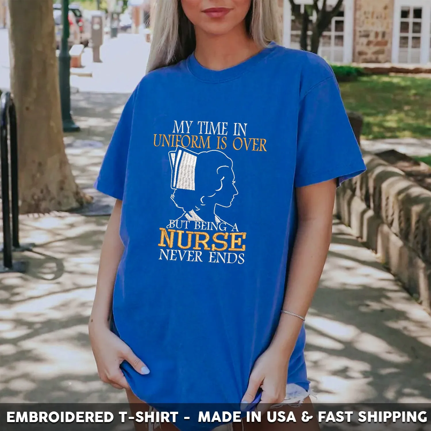 Embroidered T-Shirt - My Time in Uniform is Over But Being A Nurse Never Ends Gift