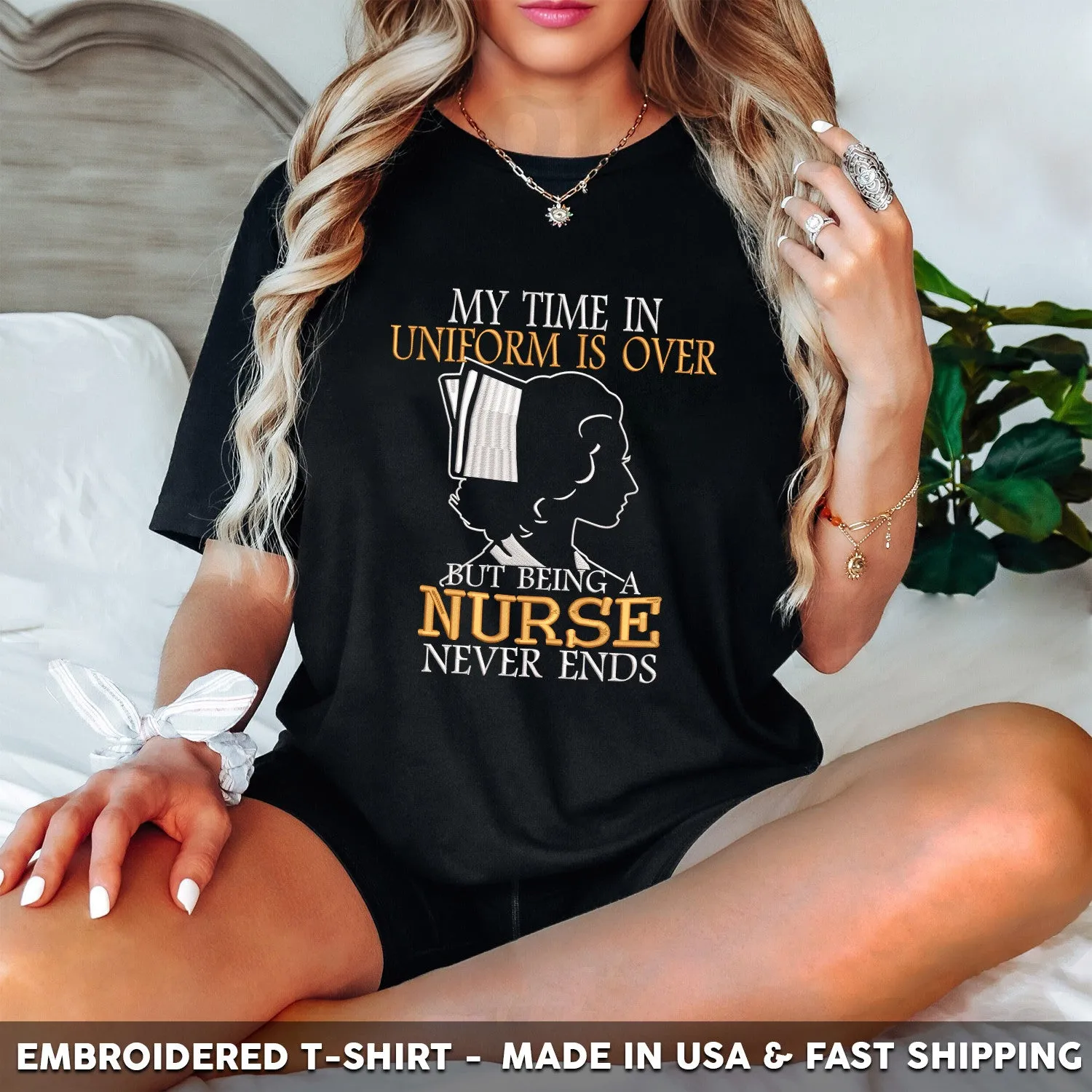 Embroidered T-Shirt - My Time in Uniform is Over But Being A Nurse Never Ends Gift
