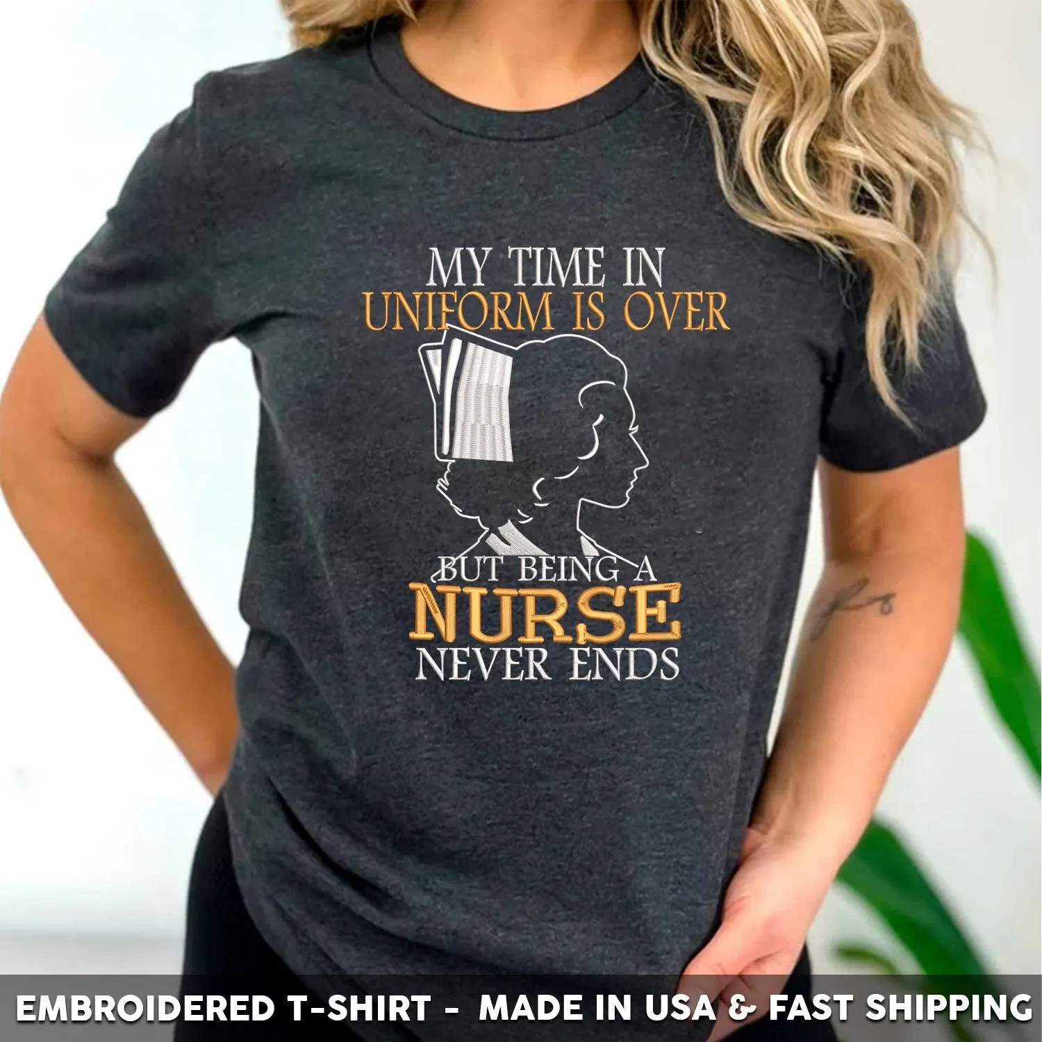 Embroidered T-Shirt - My Time in Uniform is Over But Being A Nurse Never Ends Gift