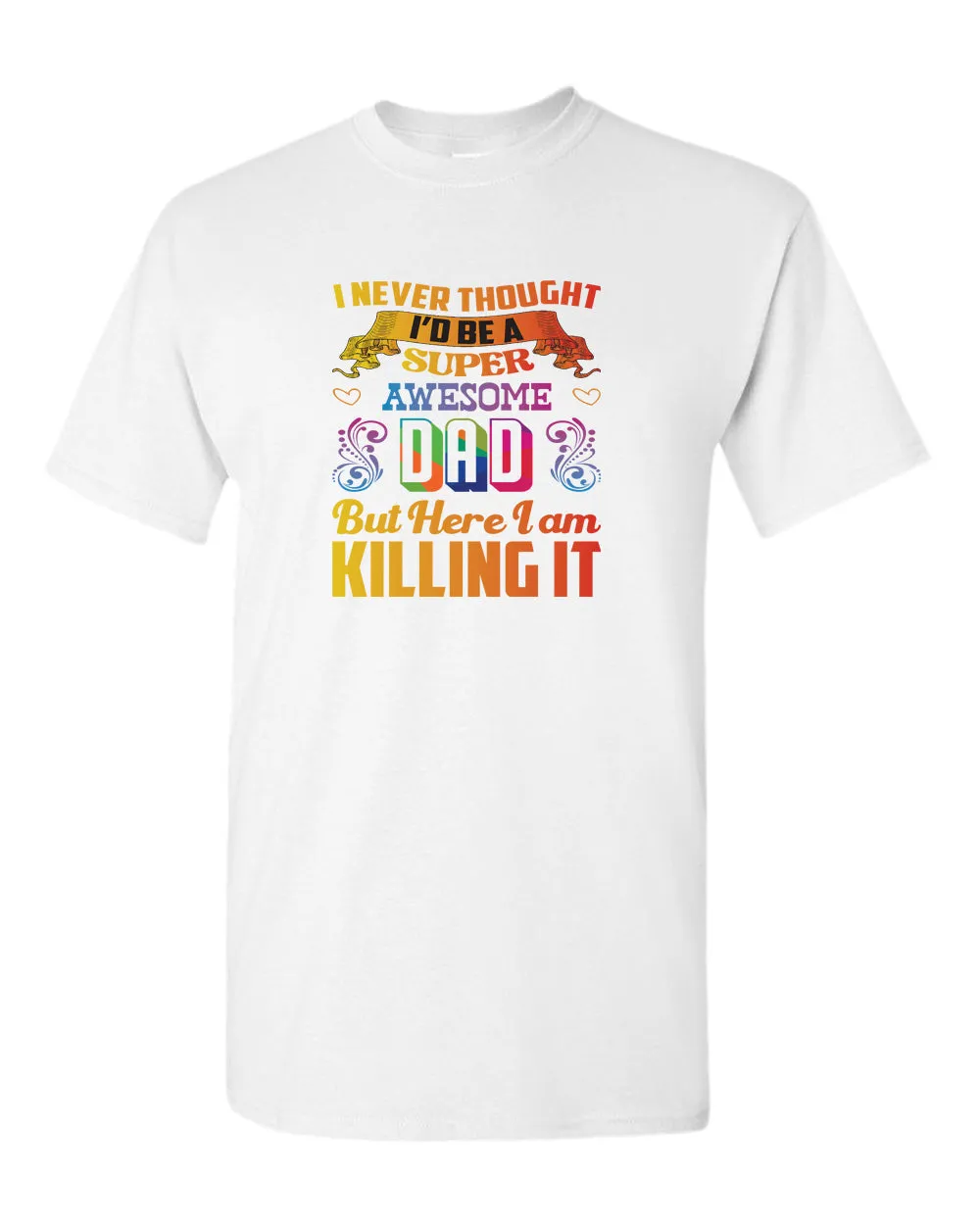 I never thought i'd be a super awesome dad. but here i am killing it tees dad t-shirt